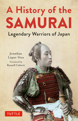 A History of the Samurai: Legendary Warriors of Japan by Jonathan Lopez-Vera