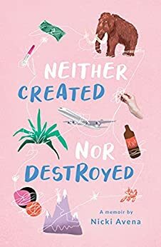 Neither Created Nor Destroyed: A Memoir by Nicki Avena