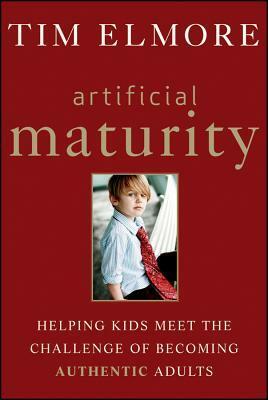 Artificial Maturity: Helping Kids Meet the Challenge of Becoming Authentic Adults by Tim Elmore