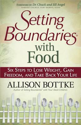 Setting Boundaries(r) with Food: Six Steps to Lose Weight, Gain Freedom, and Take Back Your Life by Allison Bottke