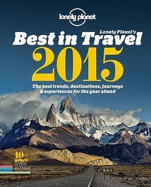 Lonely Planet's Best in Travel 2015: The Best Trends, Destinations, Journeys & Experiences for the Year Ahead by Lonely Planet Publications, Lonely Planet Publications