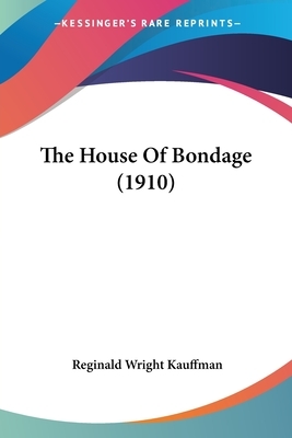 The House Of Bondage (1910) by Reginald Wright Kauffman