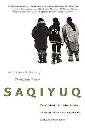 Saqiyuq by Sandra Pikujak Katsak, Apphia Agalakti Awa, Rhoda Kaukjak Katsak, Nancy Wachowich