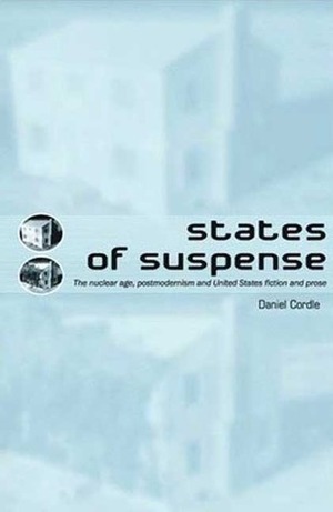 States of Suspense: The Nuclear Age, Postmodernism and United States Fiction and Prose by Daniel Cordle