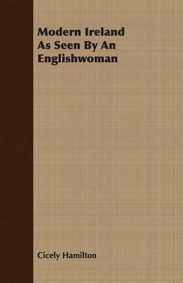 Modern Ireland as Seen by an Englishwoman by Cicely Hamilton