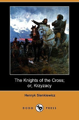 The Knights of the Cross; Or, Krzyzacy (Dodo Press) by Henryk K. Sienkiewicz