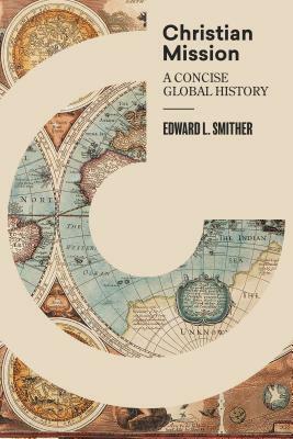 Christian Mission: A Concise, Global History by Edward L. Smither