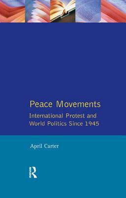 Peace Movements: International Protest and World Politics Since 1945 by April Carter