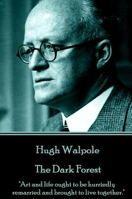 Hugh Walpole - The Dark Forest: "Art and life ought to be hurriedly remarried and brought to live together." by Hugh Walpole