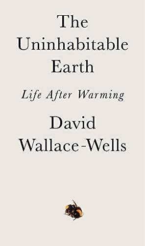 The Uninhabitable Earth: Life after Warming by David Wallace-Wells, David Wallace-Wells