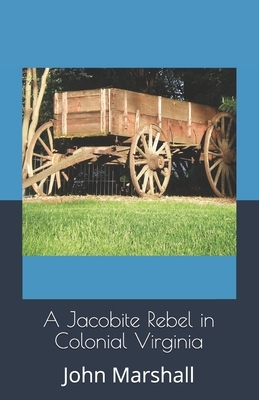 A Jacobite Rebel in Colonial Virginia by John Marshall