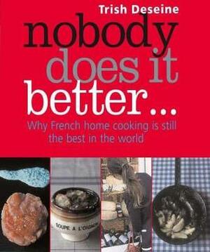 Nobody Does it Better: Why French Home Cooking is Still the Best in the World by Trish Deseine