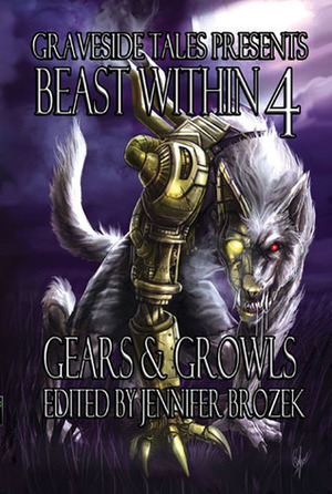 Beast Within 4: Gears & Growls by Nick Bergeron, Shane Tyree, Steven Saus, Thoraiya Dyer, Jennifer Brozek, Folly Blaine, Tyler Hayes, Patrick S. Tomlinson, Matthew Marovich, Donald J. Bingle, Ken Liu, Lillian Cohen-Moore, Chadwick Ginther, A.G. Carpenter, Sarah Hans, Jay Wilburn, Jenna Fowler, Caren Gussoff, Alan Smale, Mark W. Coulter