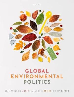 Global Environmental Politics: Understanding the Governance of the Earth by Sikina Jinnah, Jean-Frederic Morin, Amandine Orsini