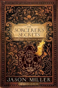 The Sorcerer's Secrets: Strategies in Practical Magick by Jason Miller