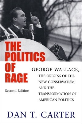The Politics of Rage: George Wallace, the Origins of the New Conservatism, and the Transformation of American Politics by Dan T. Carter