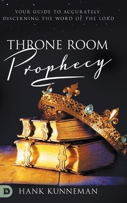 Throne Room Prophecy: Your Guide to Accurately Discerning the Word of the Lord by Hank Kunneman