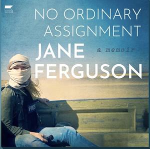 No Ordinary Assignment: A Memoir by Jane Ferguson
