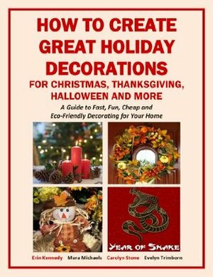 How to Create Great Holiday Decorations for Christmas, Thanksgiving, Halloween and More (Holiday Entertaining) by Erin Kennedy, Evelyn Trimborn, Carolyn Stone, Mara Michaels