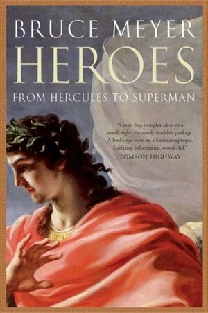 Heroes: From Hercules to Superman by Bruce Meyer