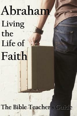 Abraham: Living the Life of Faith by Gregory Brown