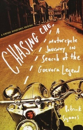 Chasing Che: A Motorcycle Journey in Search of the Guevara Legend by Patrick Symmes