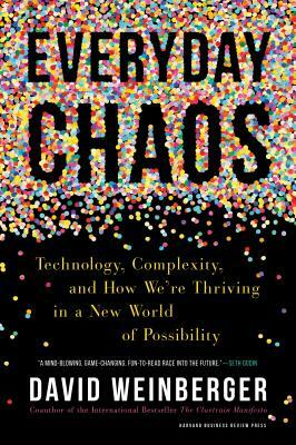 Everyday Chaos: Technology, Complexity, and How We're Thriving in a New World of Possibility by David Weinberger