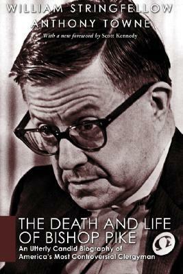 The Death and Life of Bishop Pike: An Utterly Candid Biography of America's Most Controversial Clergyman by William Stringfellow, Anthony Towne
