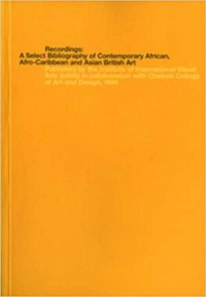 Recordings: A Select Bibliography of Contemporary African, Afro-Caribbean and Asian British Art by Melanie Keen, Liz Ward