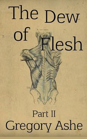 The Dew of Flesh: Part II by Gregory Ashe