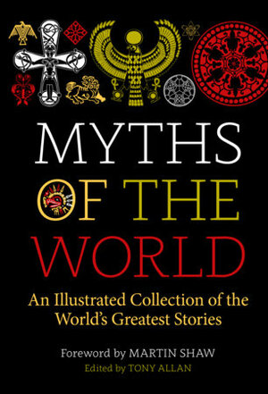Myths of the World: An Illustrated Treasury of the World's Greatest Stories by Tony Allan, Martin Shaw