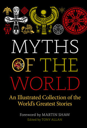 Myths of the World: An Illustrated Treasury of the World's Greatest Stories by Martin Shaw, Tony Allan