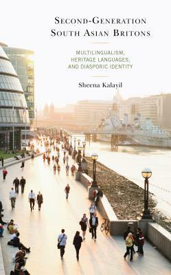 Second-Generation South Asian Britons: Multilingualism, Heritage Languages, and Diasporic Identity by Sheena Kalayil