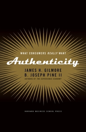 Authenticity: What Consumers Really Want by James H. Gilmore, B. Joseph Pine II