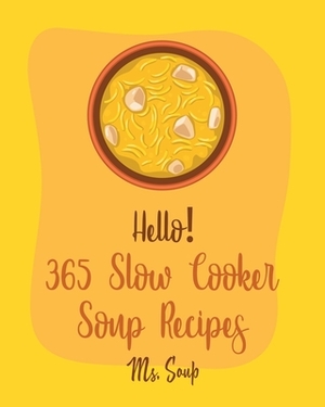 Hello! 365 Slow Cooker Soup Recipes: Best Slow Cooker Soup Cookbook Ever For Beginners [Soup Dumpling Cookbook, Slow Cooker Mexican Cookbook, Pumpkin by Soup