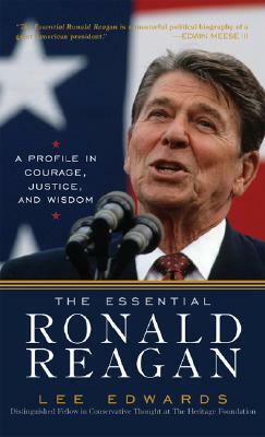 The Essential Ronald Reagan: A Profile in Courage, Justice, and Wisdom by Lee Edwards