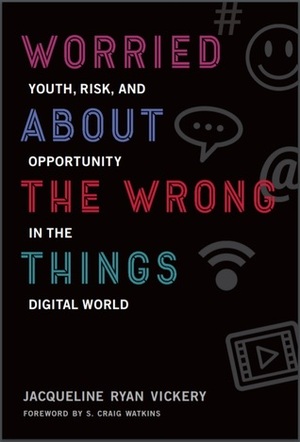 Worried About the Wrong Things: Youth, Risk, and Opportunity in the Digital World by S. Craig Watkins, Jacqueline Ryan Vickery