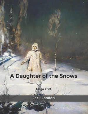 A Daughter of the Snows: Large Print by Jack London