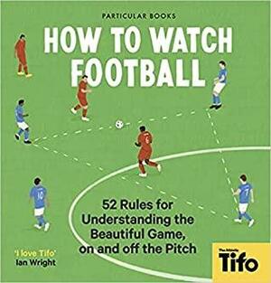 How To Watch Football: 52 Rules for Understanding the Beautiful Game, On and Off the Pitch by Tifo - The Athletic