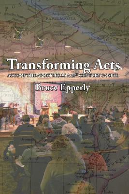 Transforming Acts: Acts of the Apostles as a 21st Century Gospel by Bruce G. Epperly