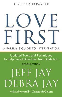 Love First: A Family's Guide to Intervention by Jeff Jay, Debra Jay