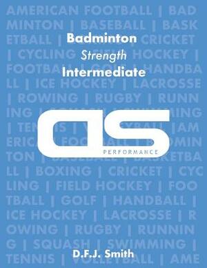 DS Performance - Strength & Conditioning Training Program for Badminton, Strength, Intermediate by D. F. J. Smith