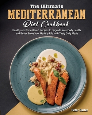 The Ultimate Mediterranean Diet Cookbook: Healthy and Time-Saved Recipes to Upgrade Your Body Health and Better Enjoy Your Healthy Life with Tasty Dai by Peter Carter