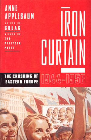 Iron Curtain: The Crushing of Eastern Europe 1944-1956 by Anne Applebaum