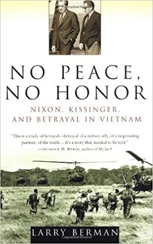 No Peace, No Honor: Nixon, Kissinger, and Betrayal in Vietnam by Larry Berman