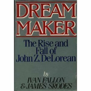 Dream Maker: The Rise and Fall of John Z. Delorean by James Srodes, Ivan Fallon