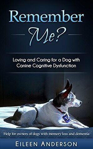 Remember Me?: Loving and Caring for a Dog with Canine Cognitive Dysfunction by Eileen Anderson