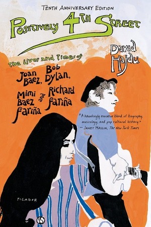 Positively 4th Street: The Lives and Times of Joan Baez, Bob Dylan, Mimi Baez Fariña, and Richard Fariña by David Hajdu