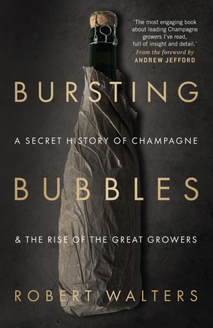 Bursting Bubbles; a secret history of Champagne & the rise of the great grower by Robert Walters