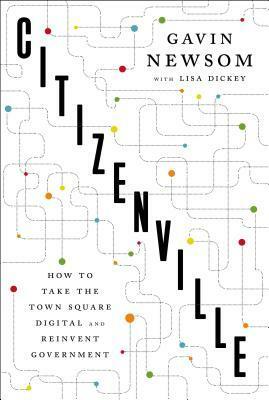 Citizenville: Connecting People and Government in the Digital Age by Lisa Dickey, Gavin Newsom